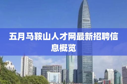 五月马鞍山人才网最新招聘信息概览