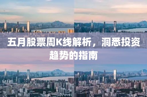 五月股票周K线解析，洞悉投资趋势的指南