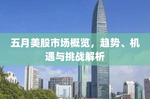 五月美股市场概览，趋势、机遇与挑战解析