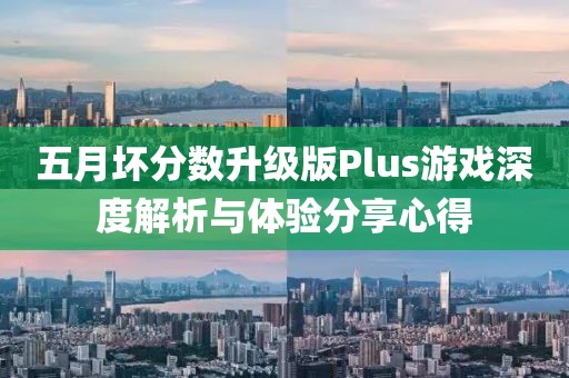五月坏分数升级版Plus游戏深度解析与体验分享心得