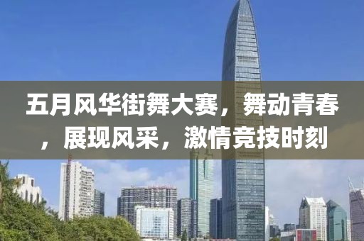 五月风华街舞大赛，舞动青春，展现风采，激情竞技时刻
