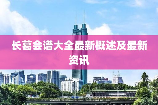 长葛会谱大全最新概述及最新资讯