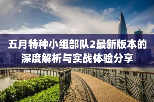 五月特种小组部队2最新版本的深度解析与实战体验分享