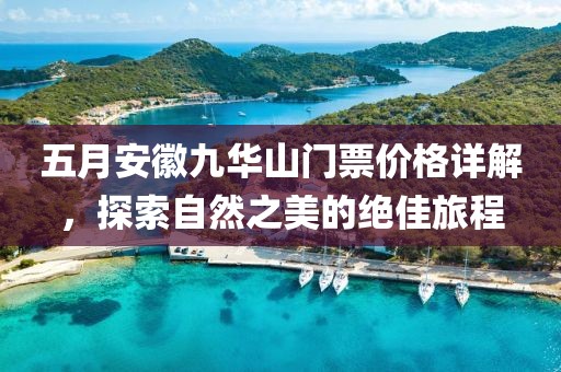 五月安徽九华山门票价格详解，探索自然之美的绝佳旅程