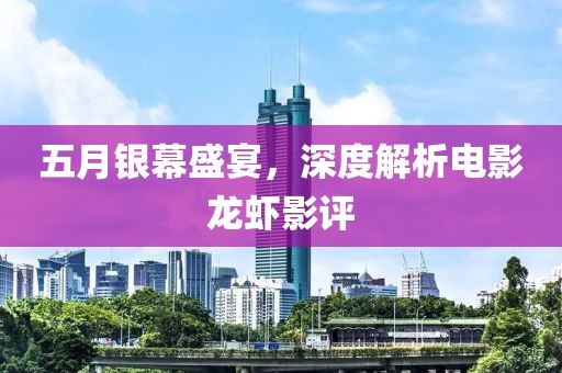 五月银幕盛宴，深度解析电影龙虾影评