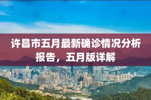 许昌市五月最新确诊情况分析报告，五月版详解