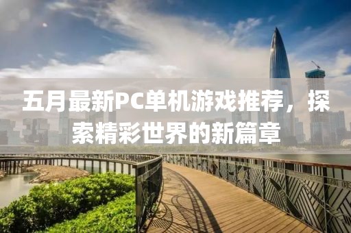 五月最新PC单机游戏推荐，探索精彩世界的新篇章