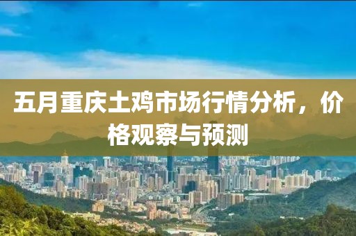 五月重庆土鸡市场行情分析，价格观察与预测