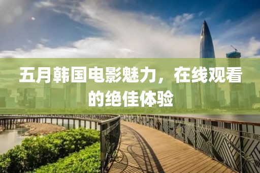 五月韩国电影魅力，在线观看的绝佳体验