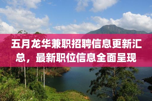 五月龙华兼职招聘信息更新汇总，最新职位信息全面呈现