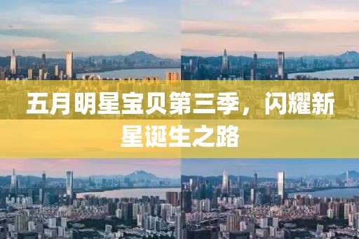 五月明星宝贝第三季，闪耀新星诞生之路