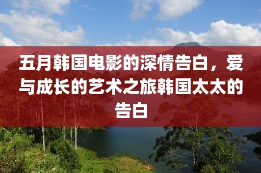 五月韩国电影的深情告白，爱与成长的艺术之旅韩国太太的告白