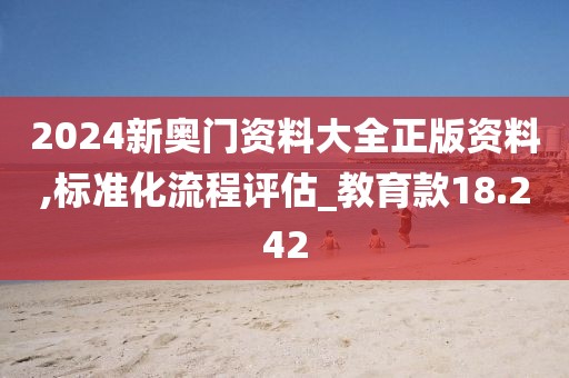 2024新奥门资料大全正版资料,标准化流程评估_教育款18.242