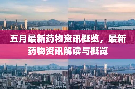 五月最新药物资讯概览，最新药物资讯解读与概览
