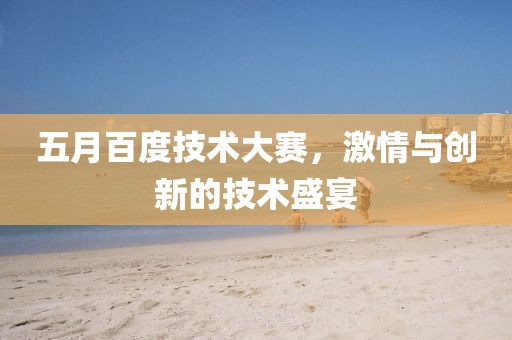 五月百度技术大赛，激情与创新的技术盛宴