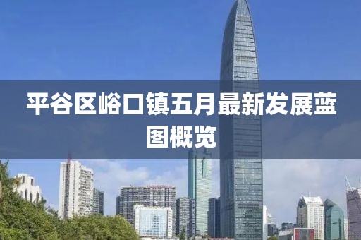 平谷区峪口镇五月最新发展蓝图概览