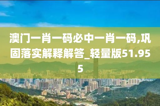 澳门一肖一码必中一肖一码,巩固落实解释解答_轻量版51.955