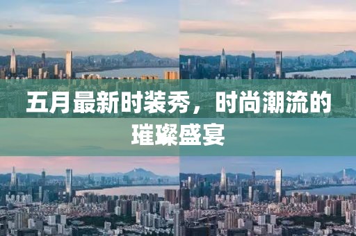 五月最新时装秀，时尚潮流的璀璨盛宴