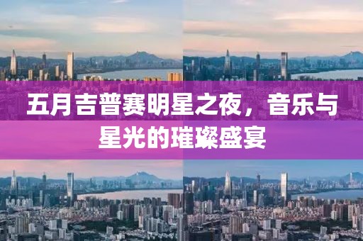 五月吉普赛明星之夜，音乐与星光的璀璨盛宴