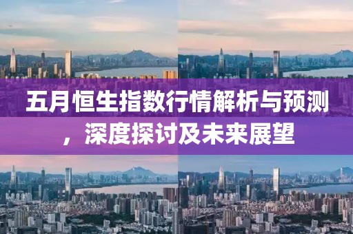 五月恒生指数行情解析与预测，深度探讨及未来展望