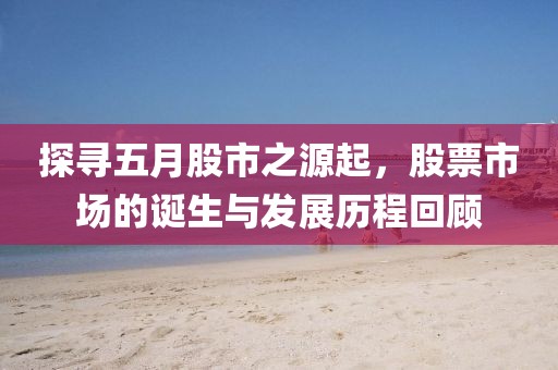 探寻五月股市之源起，股票市场的诞生与发展历程回顾