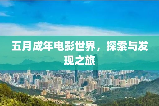 五月成年电影世界，探索与发现之旅