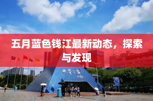 五月蓝色钱江最新动态，探索与发现