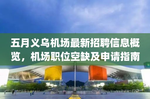 五月义乌机场最新招聘信息概览，机场职位空缺及申请指南