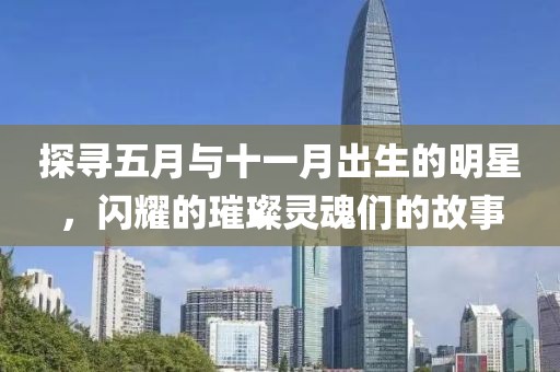 探寻五月与十一月出生的明星，闪耀的璀璨灵魂们的故事