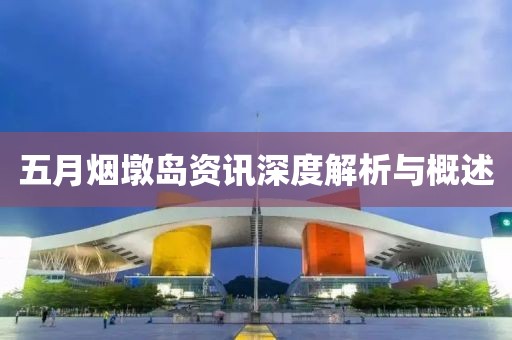 五月烟墩岛资讯深度解析与概述