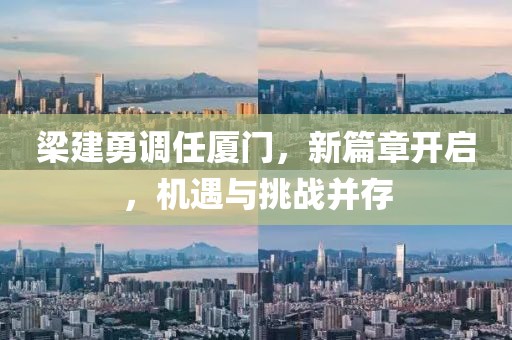 梁建勇调任厦门，新篇章开启，机遇与挑战并存