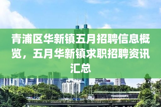 青浦区华新镇五月招聘信息概览，五月华新镇求职招聘资讯汇总