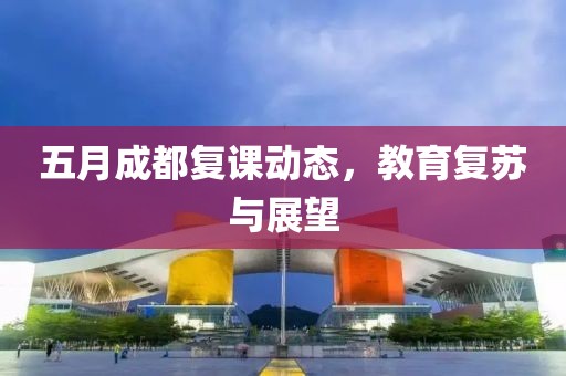 五月成都复课动态，教育复苏与展望