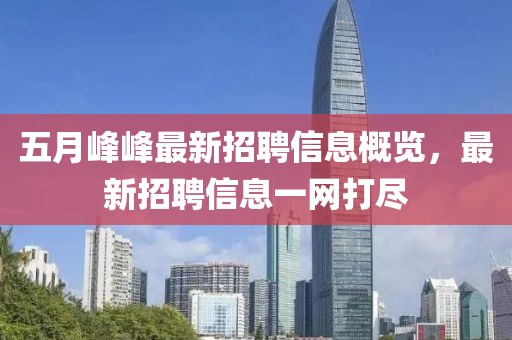 五月峰峰最新招聘信息概览，最新招聘信息一网打尽