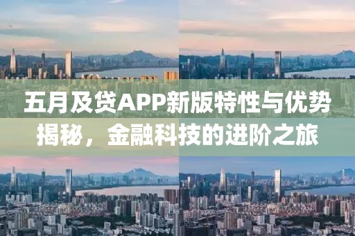 五月及贷APP新版特性与优势揭秘，金融科技的进阶之旅