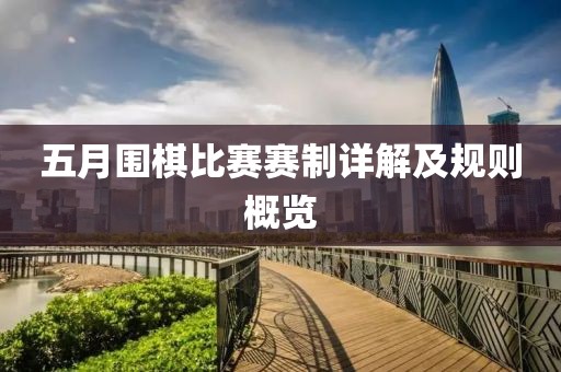 五月围棋比赛赛制详解及规则概览