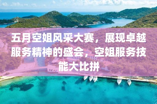 五月空姐风采大赛，展现卓越服务精神的盛会，空姐服务技能大比拼