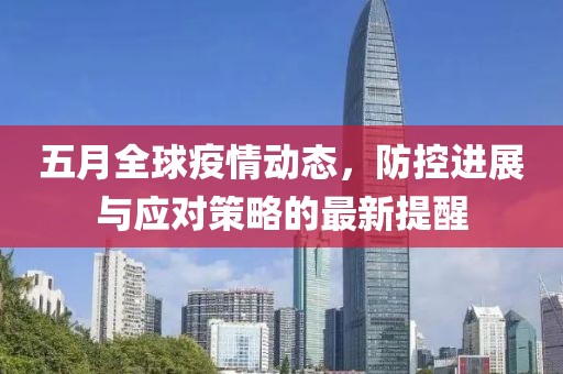 五月全球疫情动态，防控进展与应对策略的最新提醒