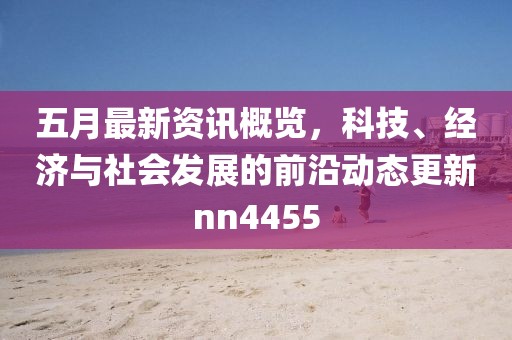 五月最新资讯概览，科技、经济与社会发展的前沿动态更新nn4455