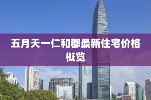 五月天一仁和郡最新住宅价格概览