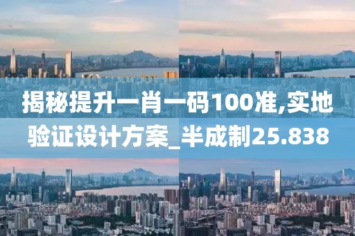 揭秘提升一肖一码100准,实地验证设计方案_半成制25.838