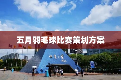 五月羽毛球比赛策划方案