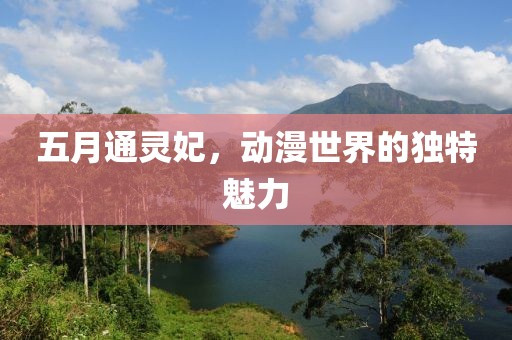 五月通灵妃，动漫世界的独特魅力