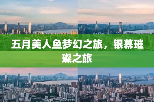 五月美人鱼梦幻之旅，银幕璀璨之旅