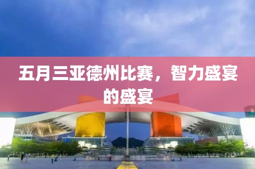 五月三亚德州比赛，智力盛宴的盛宴