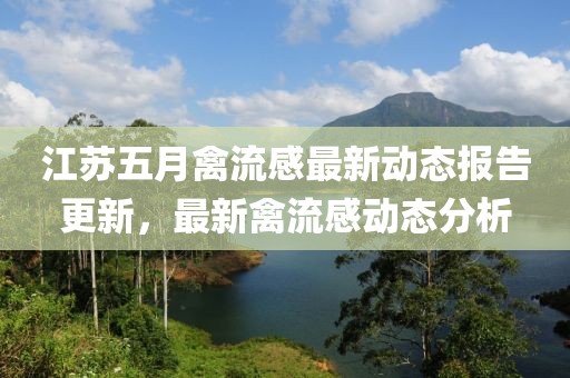 江苏五月禽流感最新动态报告更新，最新禽流感动态分析