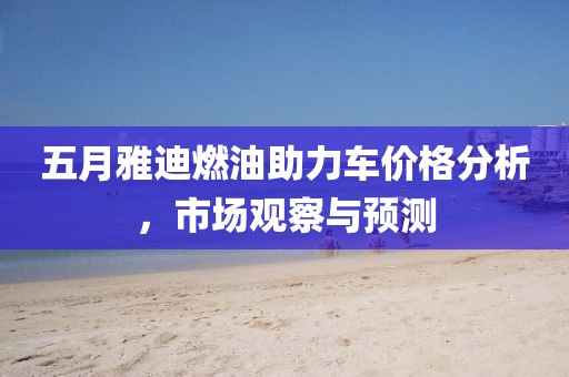 五月雅迪燃油助力车价格分析，市场观察与预测