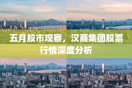 五月股市观察，汉商集团股票行情深度分析
