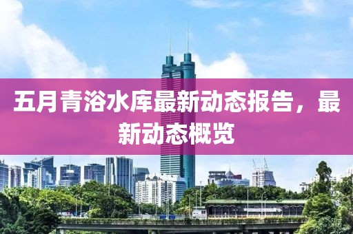 五月青浴水库最新动态报告，最新动态概览