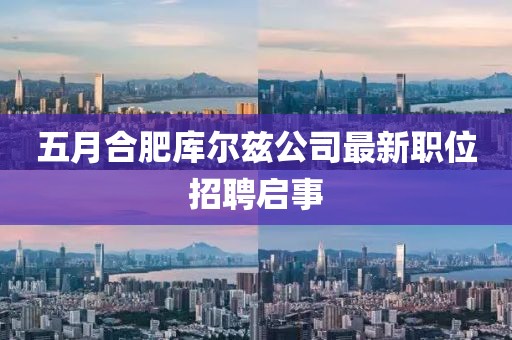 五月合肥库尔兹公司最新职位招聘启事
